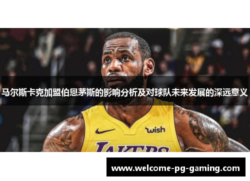 马尔斯卡克加盟伯恩茅斯的影响分析及对球队未来发展的深远意义