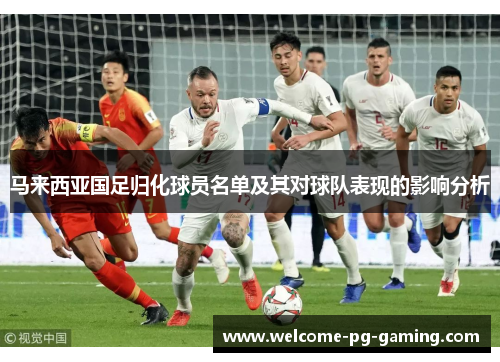 马来西亚国足归化球员名单及其对球队表现的影响分析 马来西亚国足归化球员名单及其对球队表现的影响分析