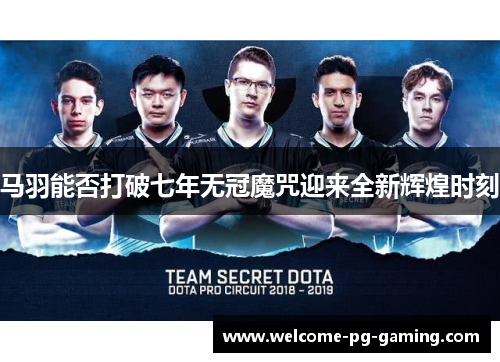 马羽能否打破七年无冠魔咒迎来全新辉煌时刻 马羽能否打破七年无冠魔咒迎来全新辉煌时刻
