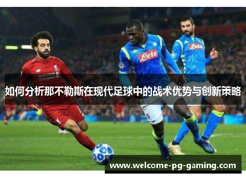 如何分析那不勒斯在现代足球中的战术优势与创新策略 如何分析那不勒斯在现代足球中的战术优势与创新策略