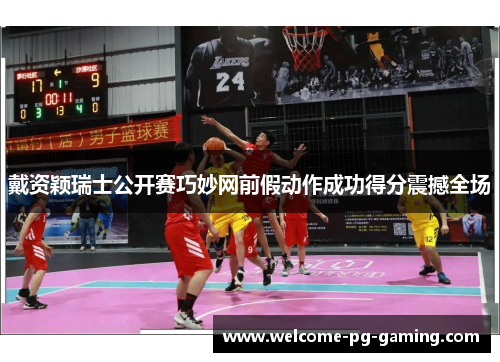 戴资颖瑞士公开赛巧妙网前假动作成功得分震撼全场 戴资颖瑞士公开赛巧妙网前假动作成功得分震撼全场