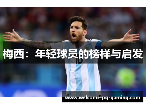 梅西:年轻球员的榜样与启发 梅西:年轻球员的榜样与启发
