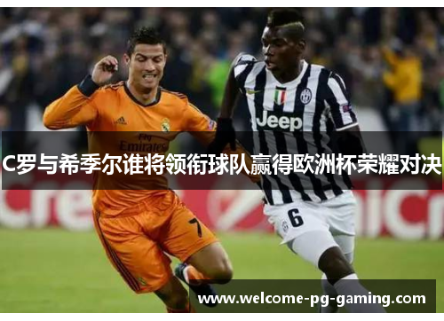 C罗与希季尔谁将领衔球队赢得欧洲杯荣耀对决
