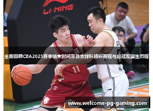 全面回顾CBA2023赛季结束时间及各支球队精彩赛程与总冠军诞生历程