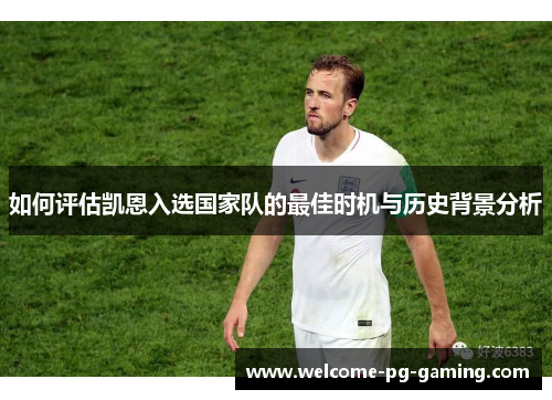 如何评估凯恩入选国家队的最佳时机与历史背景分析