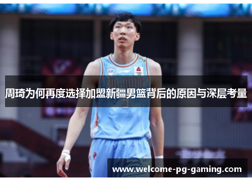 周琦为何再度选择加盟新疆男篮背后的原因与深层考量 周琦为何再度选择加盟新疆男篮背后的原因与深层考量