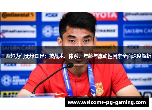 王燊超为何无缘国足：技战术、体系、年龄与流动性因素全面深度解析