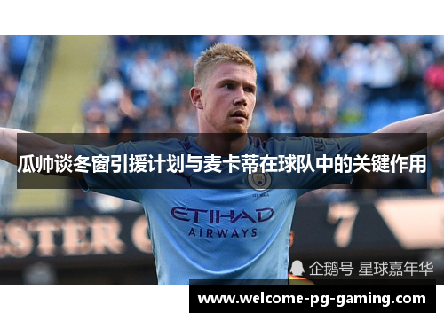 瓜帅谈冬窗引援计划与麦卡蒂在球队中的关键作用 瓜帅谈冬窗引援计划与麦卡蒂在球队中的关键作用