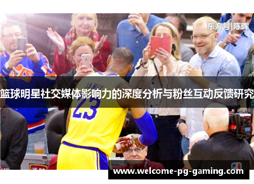 篮球明星社交媒体影响力的深度分析与粉丝互动反馈研究