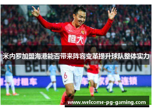 米内罗加盟海港能否带来阵容变革提升球队整体实力 米内罗加盟海港能否带来阵容变革提升球队整体实力