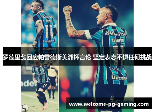 罗德里戈回应帕雷德斯美洲杯言论 坚定表态不惧任何挑战 罗德里戈回应帕雷德斯美洲杯言论 坚定表态不惧任何挑战
