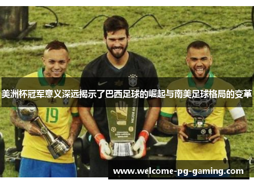美洲杯冠军意义深远揭示了巴西足球的崛起与南美足球格局的变革 美洲杯冠军意义深远揭示了巴西足球的崛起与南美足球格局的变革