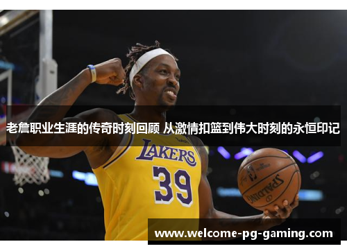 老詹职业生涯的传奇时刻回顾 从激情扣篮到伟大时刻的永恒印记 老詹职业生涯的传奇时刻回顾 从激情扣篮到伟大时刻的永恒印记