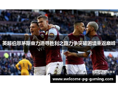 英超伯恩茅斯奋力追寻胜利之路力争突破困境重返巅峰 英超伯恩茅斯奋力追寻胜利之路力争突破困境重返巅峰