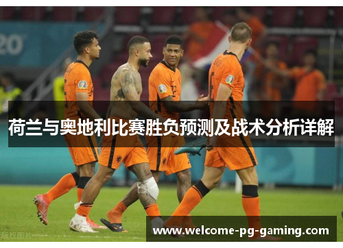 荷兰与奥地利比赛胜负预测及战术分析详解 荷兰与奥地利比赛胜负预测及战术分析详解