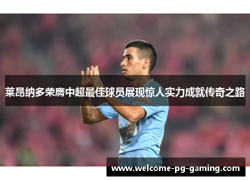 莱昂纳多荣膺中超最佳球员展现惊人实力成就传奇之路 莱昂纳多荣膺中超最佳球员展现惊人实力成就传奇之路