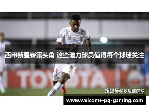 西甲新星崭露头角 这些潜力球员值得每个球迷关注 西甲新星崭露头角 这些潜力球员值得每个球迷关注