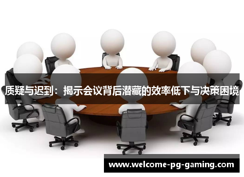 质疑与迟到：揭示会议背后潜藏的效率低下与决策困境