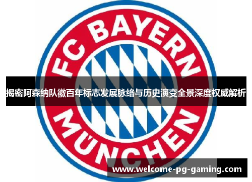 揭密阿森纳队徽百年标志发展脉络与历史演变全景深度权威解析