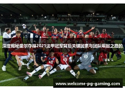 深度揭秘里尔夺得2021法甲冠军背后关键因素与团队崛起之路的