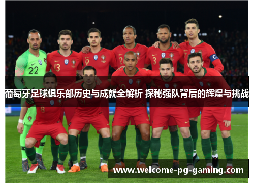 葡萄牙足球俱乐部历史与成就全解析 探秘强队背后的辉煌与挑战 葡萄牙足球俱乐部历史与成就全解析 探秘强队背后的辉煌与挑战