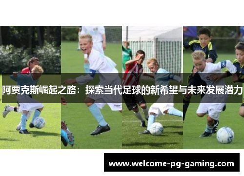 阿贾克斯崛起之路:探索当代足球的新希望与未来发展潜力 阿贾克斯崛起之路:探索当代足球的新希望与未来发展潜力