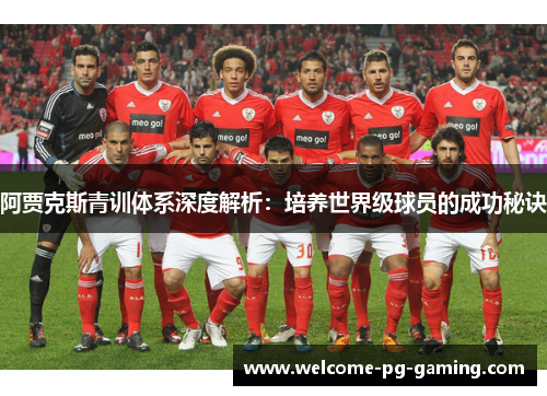 阿贾克斯青训体系深度解析:培养世界级球员的成功秘诀 阿贾克斯青训体系深度解析:培养世界级球员的成功秘诀