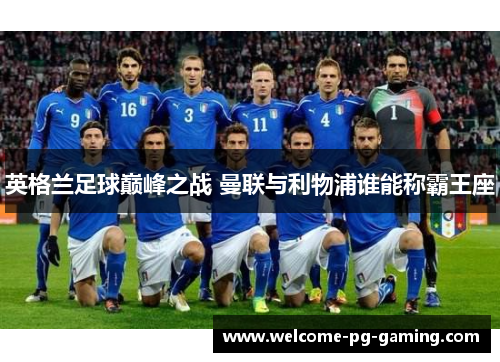 英格兰足球巅峰之战 曼联与利物浦谁能称霸王座 英格兰足球巅峰之战 曼联与利物浦谁能称霸王座