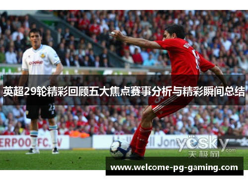 英超29轮精彩回顾五大焦点赛事分析与精彩瞬间总结