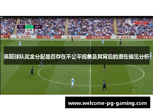 英超球队奖金分配是否存在不公平现象及其背后的潜在偏见分析 英超球队奖金分配是否存在不公平现象及其背后的潜在偏见分析