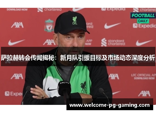 萨拉赫转会传闻揭秘:新月队引援目标及市场动态深度分析 萨拉赫转会传闻揭秘:新月队引援目标及市场动态深度分析