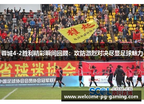 蓉城4-2胜利精彩瞬间回顾:攻防激烈对决尽显足球魅力 蓉城4-2胜利精彩瞬间回顾:攻防激烈对决尽显足球魅力