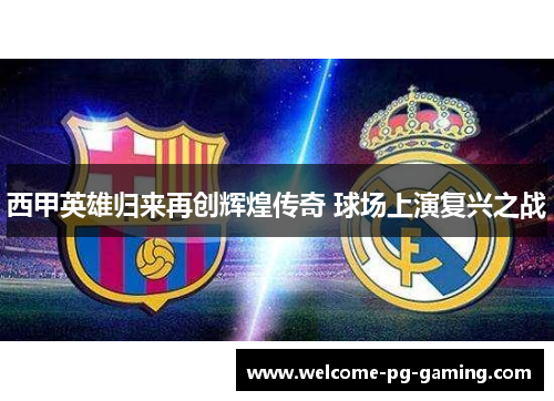 西甲英雄归来再创辉煌传奇 球场上演复兴之战 西甲英雄归来再创辉煌传奇 球场上演复兴之战